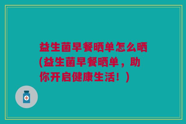 益生菌早餐晒单怎么晒(益生菌早餐晒单,助你开启健康生活!)