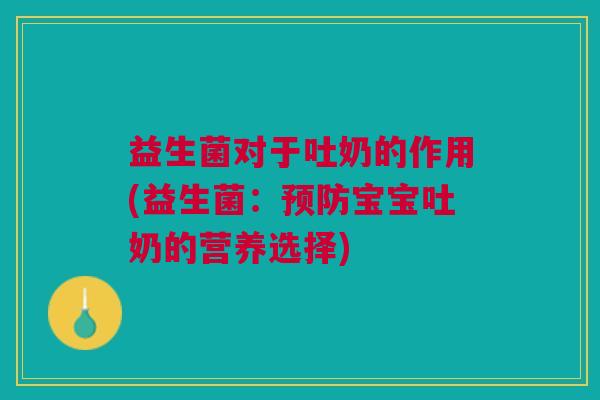 益生菌对于吐奶的作用(益生菌:宝宝吐奶的营养选择) 益生菌对于吐奶的作用(益生菌:宝宝吐奶的营养选择)