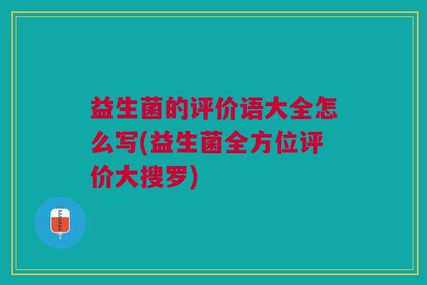 益生菌的评价语大全怎么写(益生菌全方位评价大搜罗)