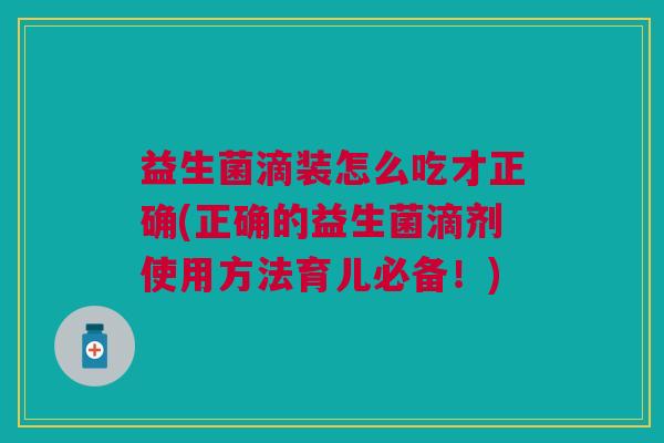 益生菌滴装怎么吃才正确(正确的益生菌滴剂使用方法育儿必备！)