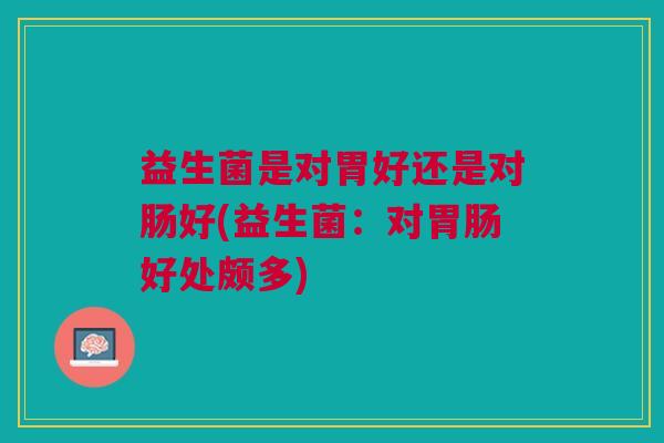 益生菌是对胃好还是对肠好(益生菌:对胃肠好处颇多)