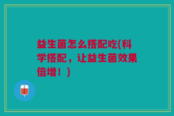 益生菌怎么搭配吃(科学搭配,让益生菌效果倍增!)