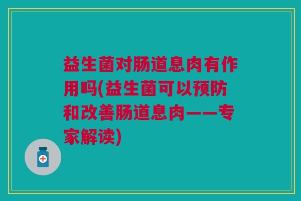 益生菌对肠道息肉有作用吗(益生菌可以和改善肠道息肉——专家解读) 益生菌对肠道息肉有作用吗(益生菌可以和改善肠道息肉——专家解读)