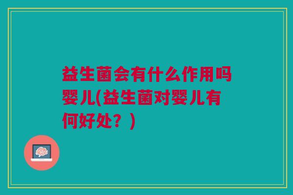 益生菌会有什么作用吗婴儿(益生菌对婴儿有何好处?)