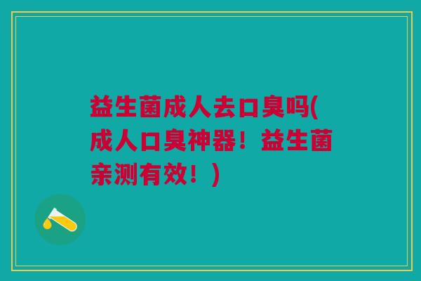 益生菌成人去吗(成人神器!益生菌亲测有效!) 益生菌成人去吗(成人神器!益生菌亲测有效!)