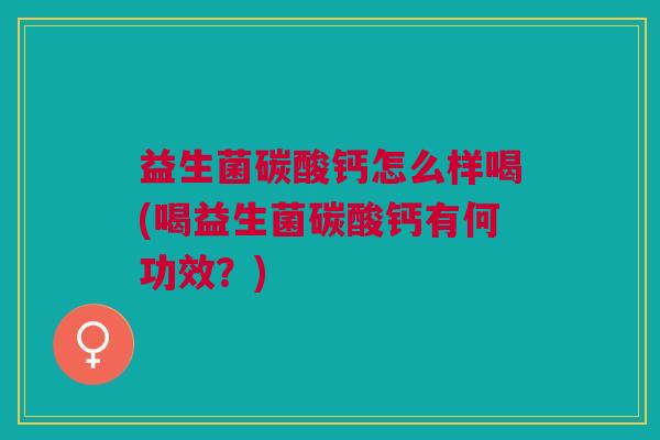 益生菌碳酸钙怎么样喝(喝益生菌碳酸钙有何功效?)