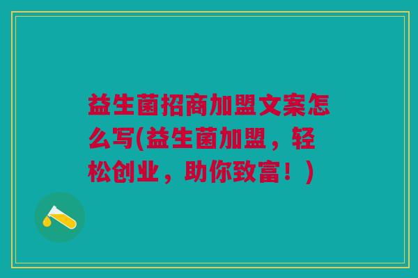 益生菌招商加盟文案怎么写(益生菌加盟,轻松创业,助你致富!)