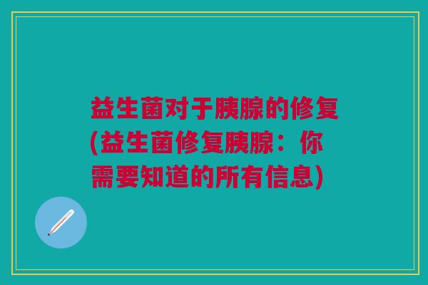 益生菌对于胰腺的修复(益生菌修复胰腺:你需要知道的所有信息)