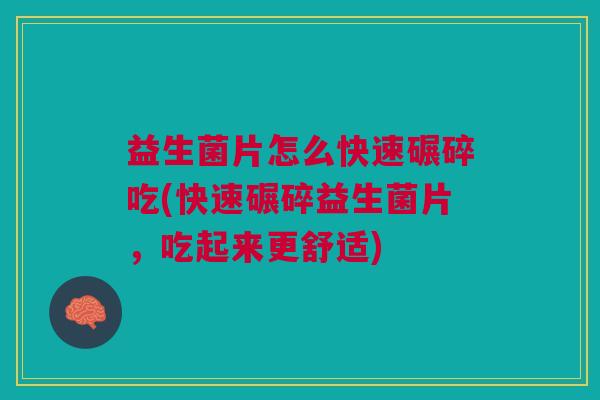 益生菌片怎么快速碾碎吃(快速碾碎益生菌片,吃起来更舒适) 益生菌片怎么快速碾碎吃(快速碾碎益生菌片,吃起来更舒适)