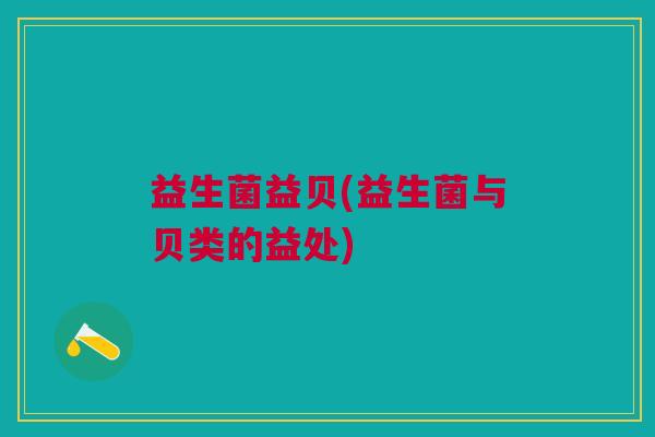益生菌益贝(益生菌与贝类的益处)