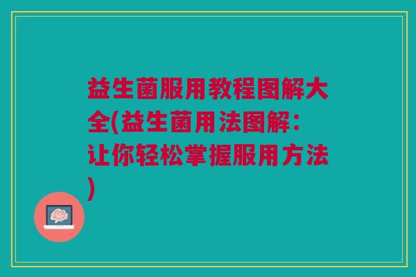益生菌服用教程图解大全(益生菌用法图解:让你轻松掌握服用方法)