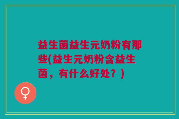 益生菌益生元奶粉有那些(益生元奶粉含益生菌,有什么好处?)