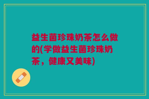 益生菌珍珠奶茶怎么做的(学做益生菌珍珠奶茶,健康又美味) 益生菌珍珠奶茶怎么做的(学做益生菌珍珠奶茶,健康又美味)
