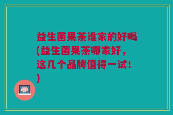 益生菌果茶谁家的好喝(益生菌果茶哪家好,这几个品牌值得一试!)