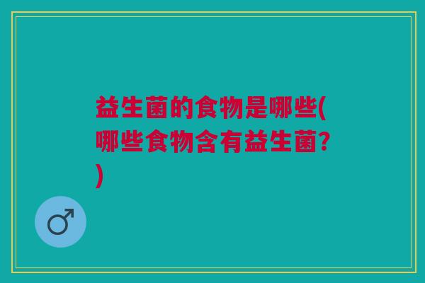 益生菌的食物是哪些(哪些食物含有益生菌?) 益生菌的食物是哪些(哪些食物含有益生菌?)