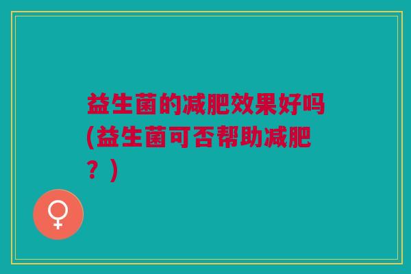 益生菌的减肥效果好吗(益生菌可否帮助减肥?)