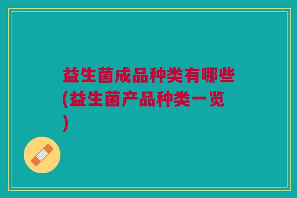 益生菌成品种类有哪些(益生菌产品种类一览)