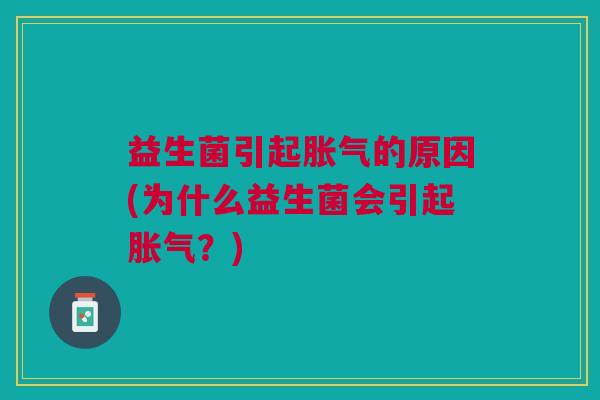 益生菌引起胀气的原因(为什么益生菌会引起胀气?)