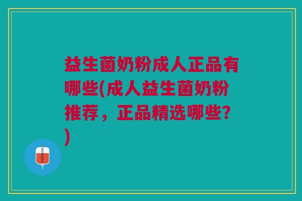 益生菌奶粉成人正品有哪些(成人益生菌奶粉推荐,正品精选哪些?)
