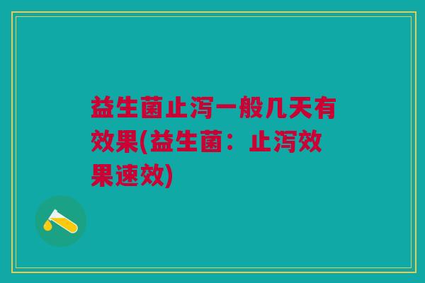 益生菌止泻一般几天有效果(益生菌:止泻效果速效)