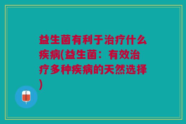 益生菌有利于什么(益生菌：有效多种的天然选择)