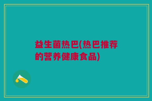 益生菌热巴(热巴推荐的营养健康食品)