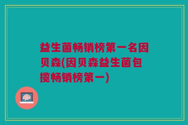 益生菌畅销榜第一名因贝森(因贝森益生菌包揽畅销榜第一)