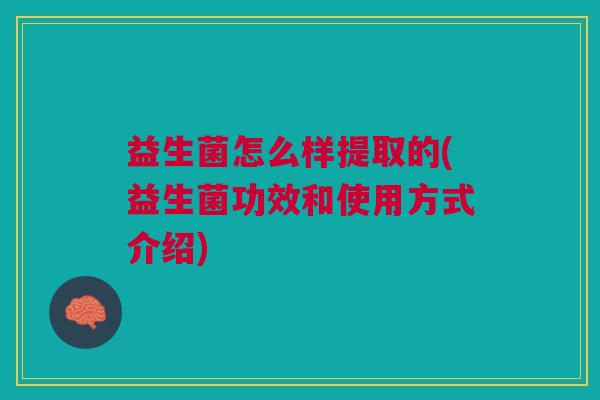 益生菌怎么样提取的(益生菌功效和使用方式介绍)