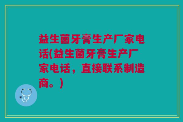 益生菌牙膏生产厂家电话(益生菌牙膏生产厂家电话,直接联系制造商。) 益生菌牙膏生产厂家电话(益生菌牙膏生产厂家电话,直接联系制造商。)