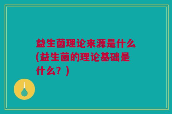 益生菌理论来源是什么(益生菌的理论基础是什么?) 益生菌理论来源是什么(益生菌的理论基础是什么?)