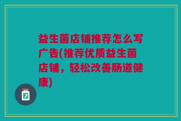 益生菌店铺推荐怎么写广告(推荐优质益生菌店铺,轻松改善肠道健康)