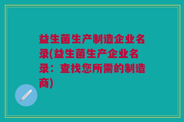 益生菌生产制造企业名录(益生菌生产企业名录:查找您所需的制造商)