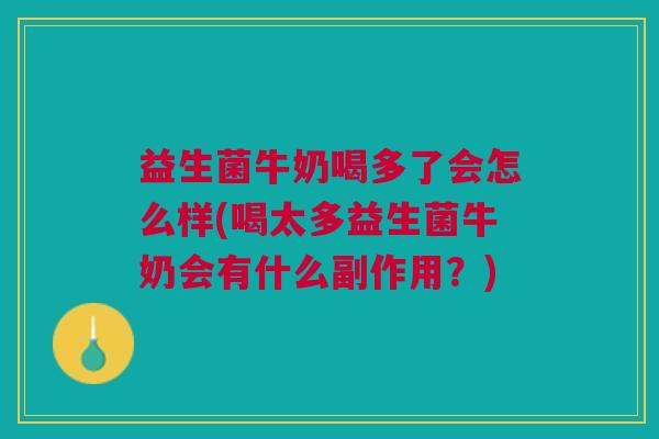 益生菌牛奶喝多了会怎么样(喝太多益生菌牛奶会有什么副作用?)