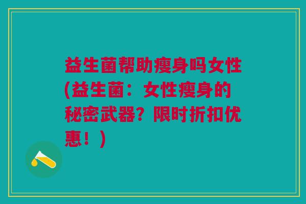 益生菌帮助瘦身吗女性(益生菌:女性瘦身的秘密武器?限时折扣优惠!)