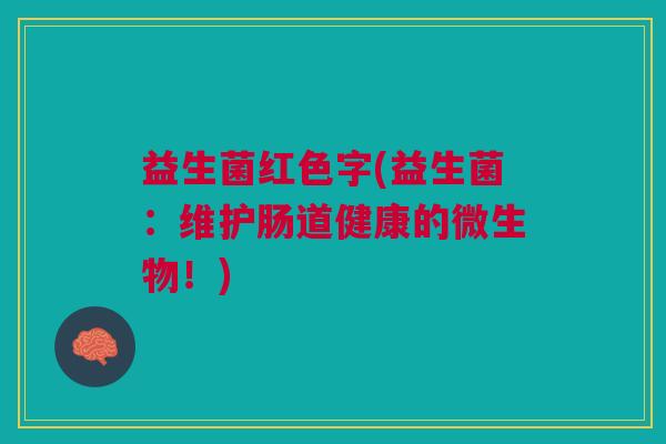 益生菌红色字(益生菌:维护肠道健康的微生物!)