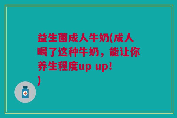 益生菌成人牛奶(成人喝了这种牛奶,能让你养生程度up up!) 益生菌成人牛奶(成人喝了这种牛奶,能让你养生程度up up!)