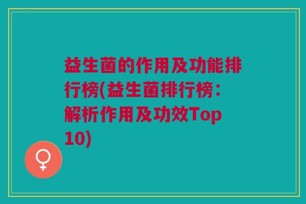 益生菌的作用及功能排行榜(益生菌排行榜:解析作用及功效Top10)