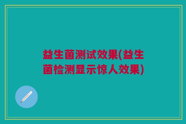 益生菌测试效果(益生菌检测显示惊人效果)