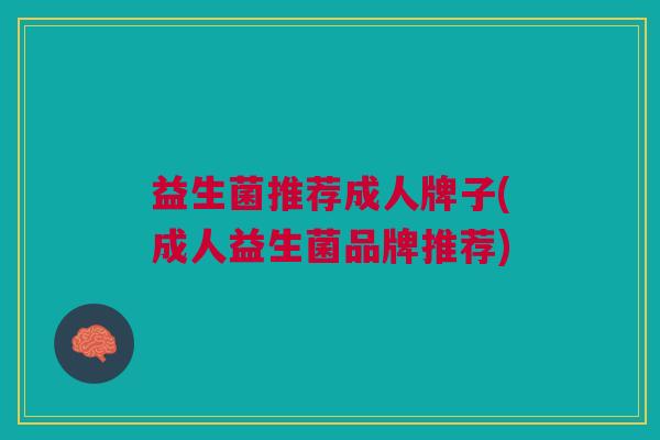 益生菌推荐成人牌子(成人益生菌品牌推荐)