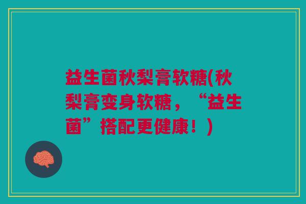 益生菌秋梨膏软糖(秋梨膏变身软糖,“益生菌”搭配更健康!)