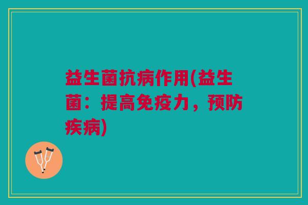 益生菌抗病作用(益生菌：提高免疫力，预防疾病)