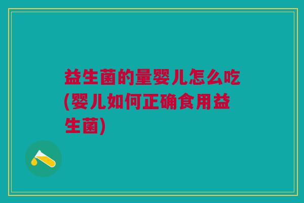 益生菌的量婴儿怎么吃(婴儿如何正确食用益生菌) 益生菌的量婴儿怎么吃(婴儿如何正确食用益生菌)