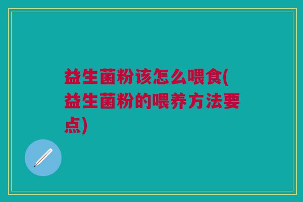 益生菌粉该怎么喂食(益生菌粉的喂养方法要点)