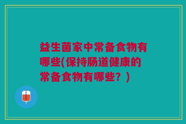 益生菌家中常备食物有哪些(保持肠道健康的常备食物有哪些?)