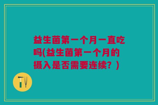 益生菌第一个月一直吃吗(益生菌第一个月的摄入是否需要连续?) 益生菌第一个月一直吃吗(益生菌第一个月的摄入是否需要连续?)