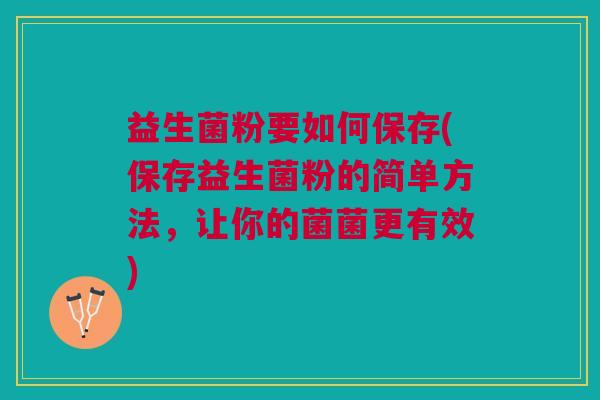 益生菌粉要如何保存(保存益生菌粉的简单方法,让你的菌菌更有效) 益生菌粉要如何保存(保存益生菌粉的简单方法,让你的菌菌更有效)