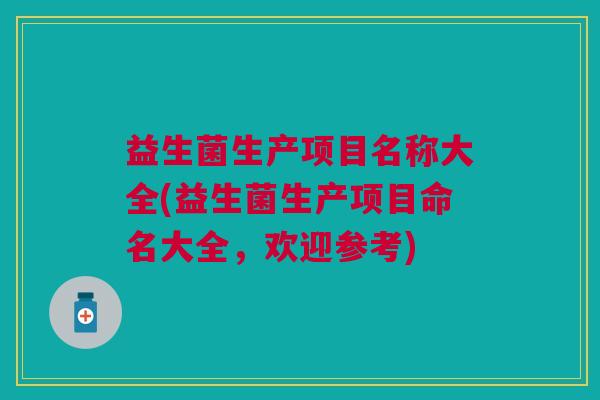 益生菌生产项目名称大全(益生菌生产项目命名大全，欢迎参考)