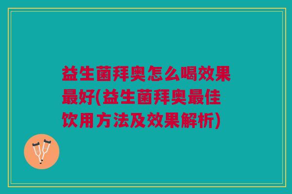 益生菌拜奥怎么喝效果最好(益生菌拜奥最佳饮用方法及效果解析)