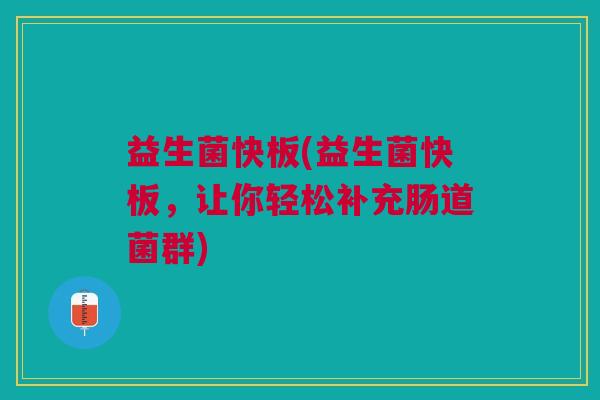 益生菌快板(益生菌快板,让你轻松补充肠道菌群)