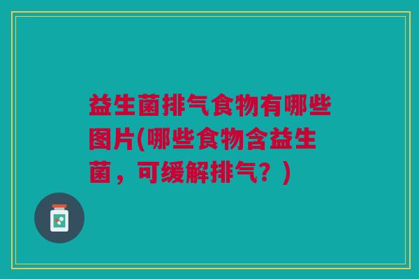 益生菌排气食物有哪些图片(哪些食物含益生菌,可缓解排气?)